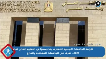 قائمة الجامعات الأجنبية المعترف بها رسميًا في التعليم العالي لعام 2025.. تعرف على الجامعات المعتمدة بالخارج